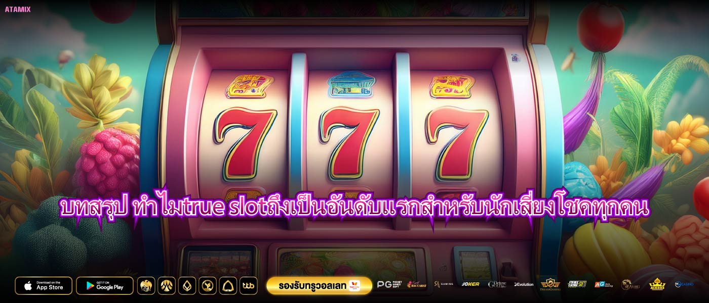 บทสรุป ทำไมtrue slotถึงเป็นอันดับแรกสำหรับนักเสี่ยงโชคทุกคน
